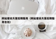 网站建设方案后期服务（网站建设方案后期服务包括）