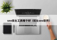 seo优化工具哪个好（优化seo软件）