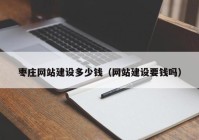 枣庄网站建设多少钱（网站建设要钱吗）