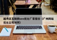 越秀区互联网seo优化厂家报价（广州网站优化公司如何）