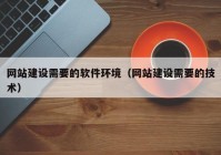 网站建设需要的软件环境（网站建设需要的技术）