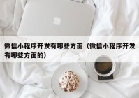 微信小程序开发有哪些方面（微信小程序开发有哪些方面的）