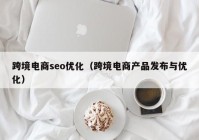 跨境电商seo优化（跨境电商产品发布与优化）