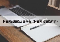 长春网站建设方案外包（长春网站建设厂家）