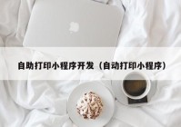 自助打印小程序开发（自动打印小程序）