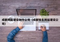 成都网站建设制作公司（成都知名网站建设公司）