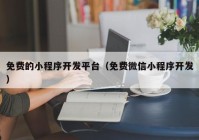 免费的小程序开发平台（免费微信小程序开发）