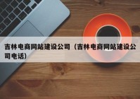 吉林电商网站建设公司（吉林电商网站建设公司电话）