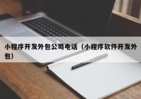 小程序开发外包公司电话（小程序软件开发外包）