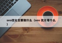 seo优化主要做什么（seo 优化是什么）