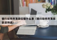 银行软件开发岗位做什么事（银行软件开发岗薪资待遇）