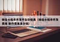 微信小程序开发平台价格表（微信小程序开发费用 制作费用多少钱）