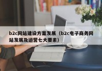 b2c网站建设方案发展（b2c电子商务网站发展及运营七大要素）