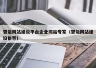 智能网站建设平台企业网站专家（智能网站建设推荐）