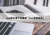 seo优化易下拉稳定（seo怎样优化）