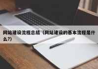 网站建设流程总结（网站建设的基本流程是什么?）