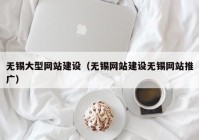 无锡大型网站建设（无锡网站建设无锡网站推广）