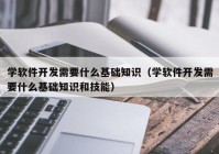 学软件开发需要什么基础知识（学软件开发需要什么基础知识和技能）