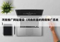 河南推广网站建设（河南厉害的网络推广系统）