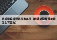 网站建设经营范围怎么写（网站建设经营范围怎么写范文）