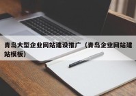 青岛大型企业网站建设推广（青岛企业网站建站模板）