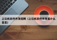 上位机软件开发招聘（上位机软件开发是什么意思）