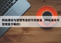 网站建设与管理专业好不好就业（网站建设与管理是干嘛的）