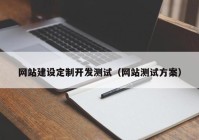 网站建设定制开发测试（网站测试方案）