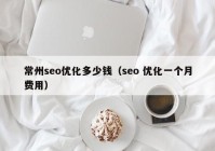 常州seo优化多少钱（seo 优化一个月费用）