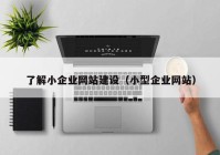 了解小企业网站建设（小型企业网站）