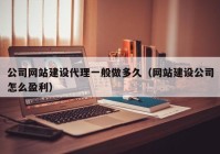 公司网站建设代理一般做多久（网站建设公司怎么盈利）