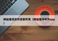 网站建设软件定制开发（网站建设软件app）