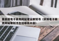 某旅游电子商务网站建设策划书（旅游电子商务网站策划书包括哪些内容）