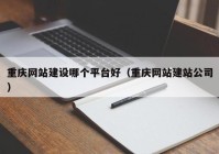 重庆网站建设哪个平台好（重庆网站建站公司）