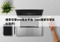 搜索引擎seo优化平台（seo搜索引擎优化软件）