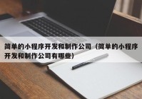 简单的小程序开发和制作公司（简单的小程序开发和制作公司有哪些）