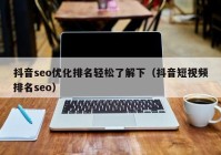 抖音seo优化排名轻松了解下（抖音短视频排名seo）