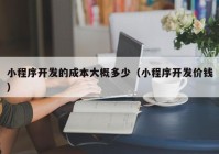 小程序开发的成本大概多少（小程序开发价钱）