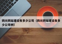 四川网站建设有多少公司（四川网站建设有多少公司啊）