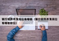 银行软件开发岗位有哪些（银行软件开发岗位有哪些职位）