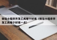 微信小程序开发工具哪个好用（微信小程序开发工具哪个好用一点）