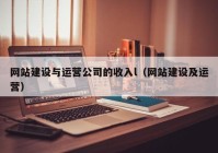 网站建设与运营公司的收入l（网站建设及运营）