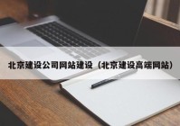 北京建设公司网站建设（北京建设高端网站）