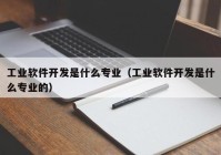 工业软件开发是什么专业（工业软件开发是什么专业的）