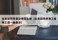 北京软件开发公司怎么样（北京软件开发工程师工资一般多少）