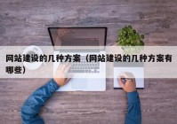 网站建设的几种方案（网站建设的几种方案有哪些）