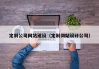 定制公司网站建设（定制网站设计公司）