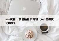 seo优化一般包括什么内容（seo主要优化哪些）