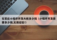 石家庄小程序开发大概多少钱（小程序开发需要多少钱,无需经验!）