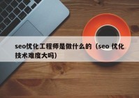 seo优化工程师是做什么的（seo 优化技术难度大吗）